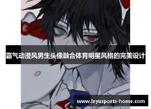 霸气动漫风男生头像融合体育明星风格的完美设计