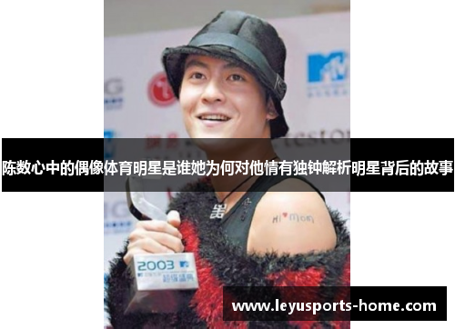 陈数心中的偶像体育明星是谁她为何对他情有独钟解析明星背后的故事
