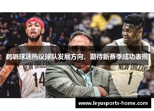 鹈鹕球迷热议球队发展方向，期待新赛季成功表现